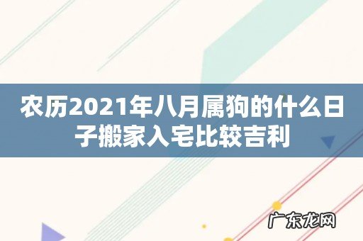 农历2021年八月属狗的什么日子搬家入宅比较吉利