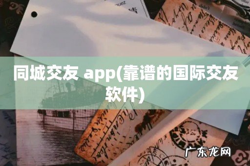 靠谱的国际交友软件 同城交友 app