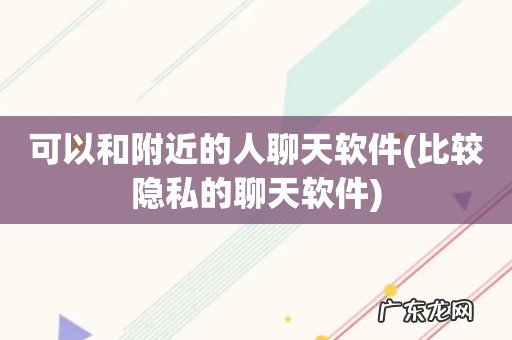 比较隐私的聊天软件 可以和附近的人聊天软件