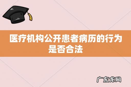 医疗机构公开患者病历的行为是否合法