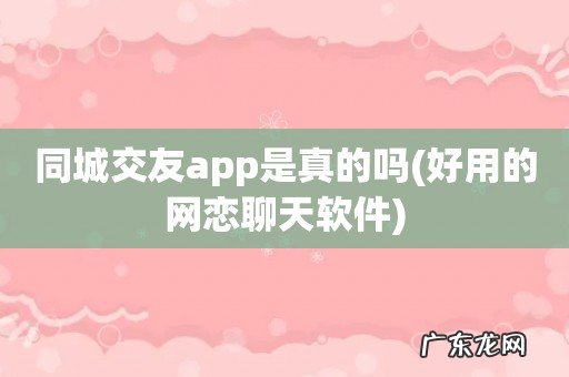好用的网恋聊天软件 同城交友app是真的吗