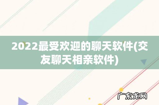 交友聊天相亲软件 2022最受欢迎的聊天软件