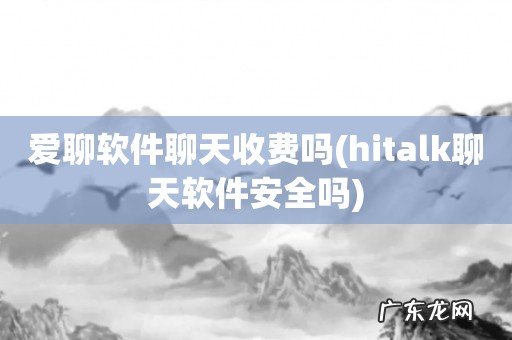 hitalk聊天软件安全吗 爱聊软件聊天收费吗