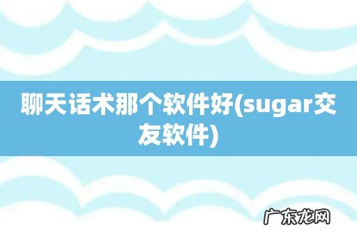 sugar交友软件 聊天话术那个软件好