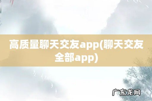 聊天交友全部app 高质量聊天交友app