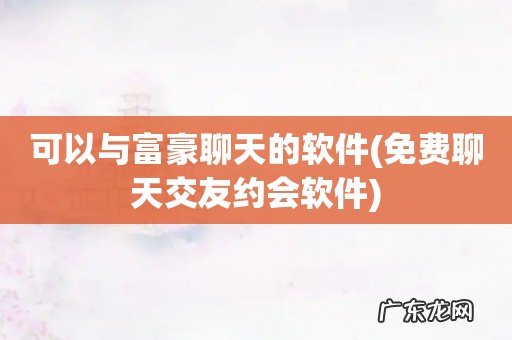 免费聊天交友约会软件 可以与富豪聊天的软件