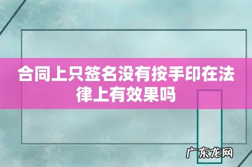 合同上只签名没有按手印在法律上有效果吗