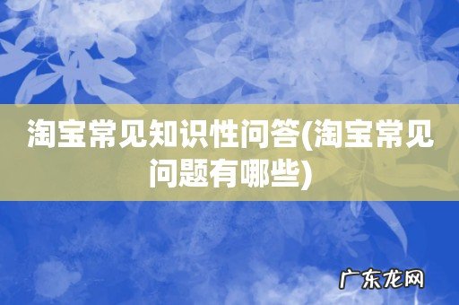 淘宝常见问题有哪些 淘宝常见知识性问答
