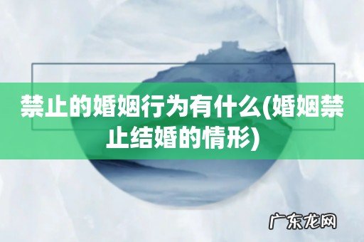 婚姻禁止结婚的情形 禁止的婚姻行为有什么