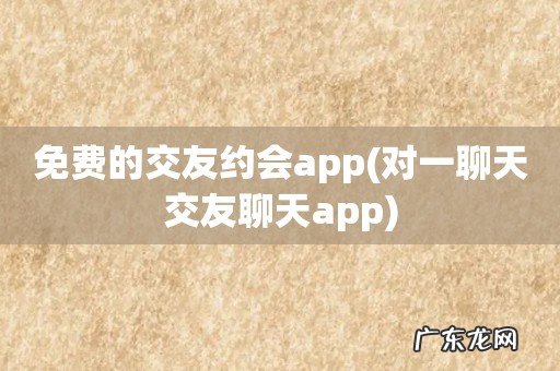 对一聊天交友聊天app 免费的交友约会app