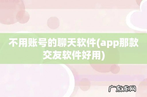 app那款交友软件好用 不用账号的聊天软件