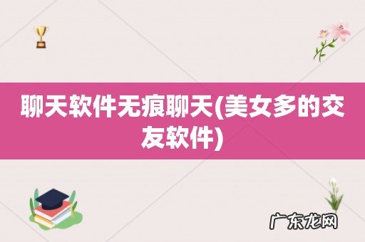 美女多的交友软件 聊天软件无痕聊天