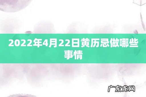 2022年4月22日黄历忌做哪些事情