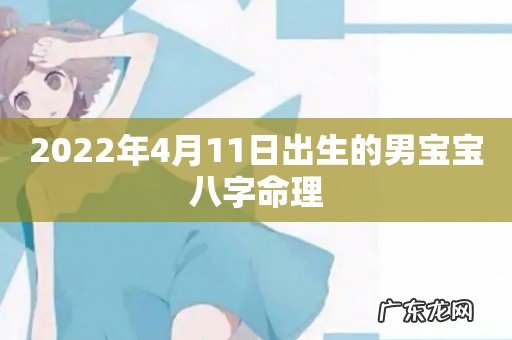 2022年4月11日出生的男宝宝八字命理