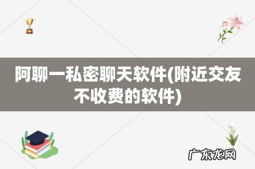 附近交友不收费的软件 阿聊一私密聊天软件