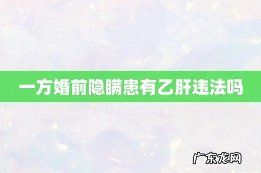 一方婚前隐瞒患有乙肝违法吗