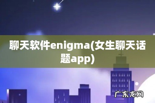 女生聊天话题app 聊天软件enigma