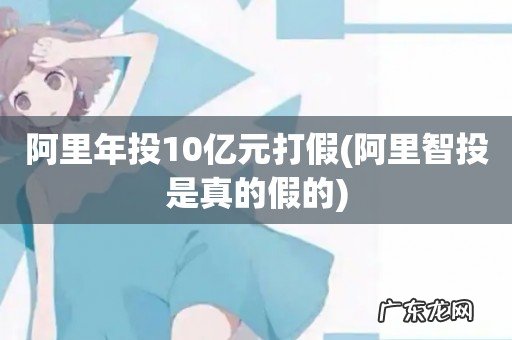 阿里智投是真的假的 阿里年投10亿元打假