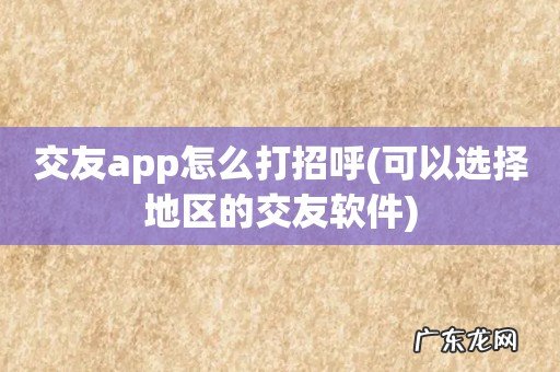 可以选择地区的交友软件 交友app怎么打招呼