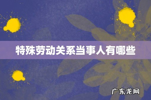 特殊劳动关系当事人有哪些