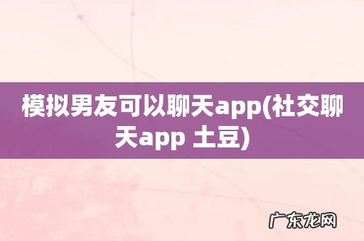 社交聊天app 土豆 模拟男友可以聊天app