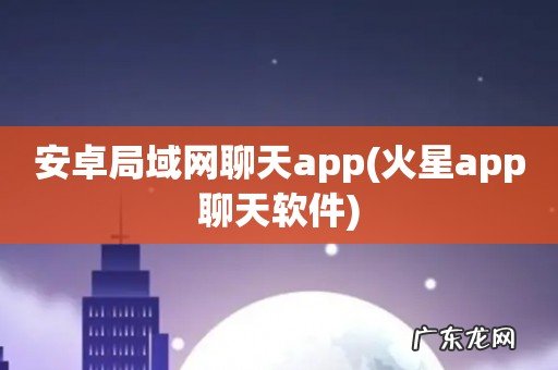 火星app聊天软件 安卓局域网聊天app