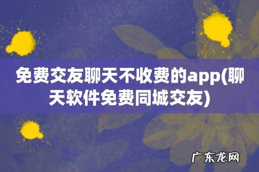 聊天软件免费同城交友 免费交友聊天不收费的app