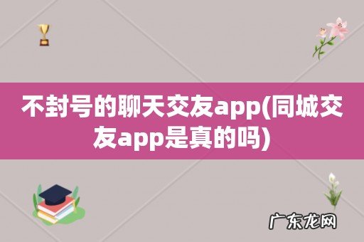 同城交友app是真的吗 不封号的聊天交友app