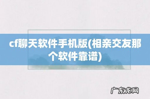 相亲交友那个软件靠谱 cf聊天软件手机版
