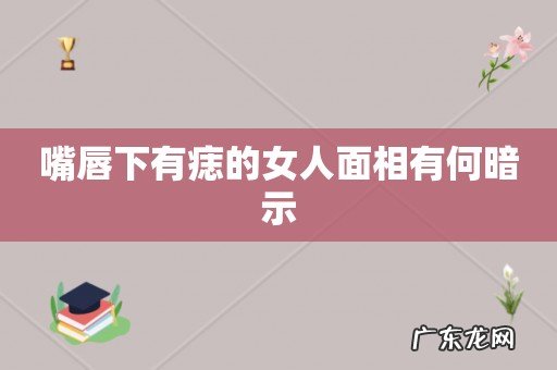嘴唇下有痣的女人面相有何暗示