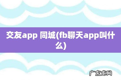 fb聊天app叫什么 交友app 同城