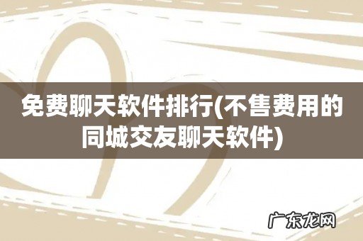 不售费用的同城交友聊天软件 免费聊天软件排行