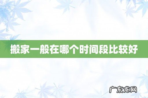 搬家一般在哪个时间段比较好