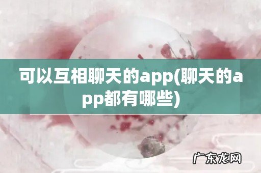 聊天的app都有哪些 可以互相聊天的app