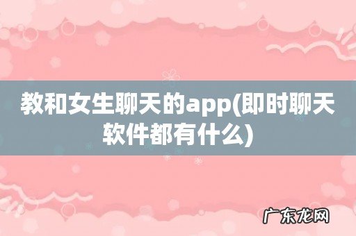 即时聊天软件都有什么 教和女生聊天的app