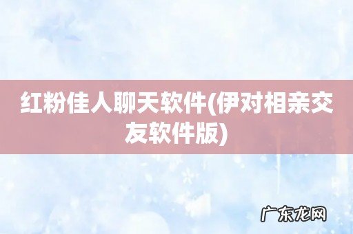 伊对相亲交友软件版 红粉佳人聊天软件