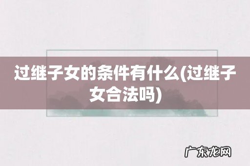 过继子女合法吗 过继子女的条件有什么