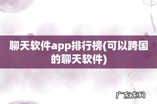 可以跨国的聊天软件 聊天软件app排行榜