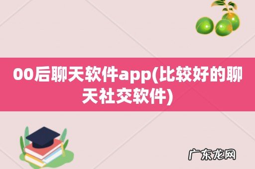 比较好的聊天社交软件 00后聊天软件app