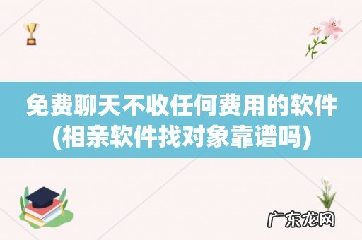 相亲软件找对象靠谱吗 免费聊天不收任何费用的软件