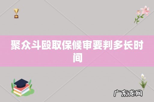 聚众斗殴取保候审要判多长时间
