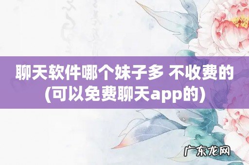 可以免费聊天app的 聊天软件哪个妹子多 不收费的