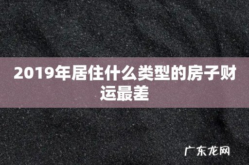 2019年居住什么类型的房子财运最差