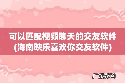 海南映乐喜欢你交友软件 可以匹配视频聊天的交友软件