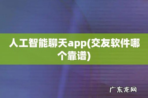 交友软件哪个靠谱 人工智能聊天app