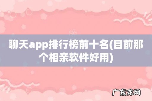 目前那个相亲软件好用 聊天app排行榜前十名