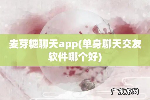 单身聊天交友软件哪个好 麦芽糖聊天app