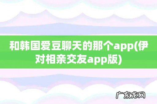 伊对相亲交友app版 和韩国爱豆聊天的那个app