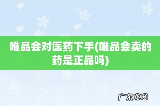 唯品会卖的药是正品吗 唯品会对医药下手