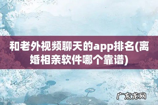 离婚相亲软件哪个靠谱 和老外视频聊天的app排名